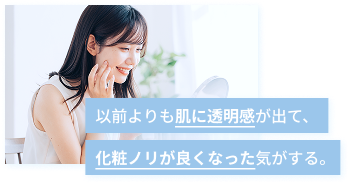 以前よりも肌に透明感が出て、化粧ノリが良くなった気がする。