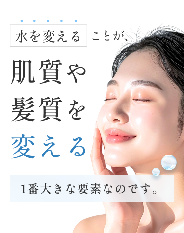 水をかえることが肌質や髪質を変える