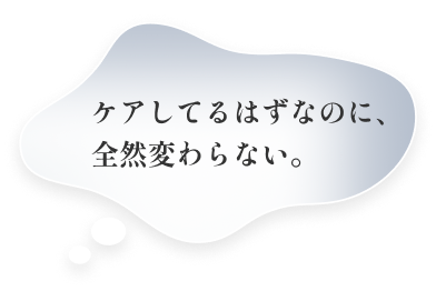 ケアしてるはずなのに、全然変わらない。